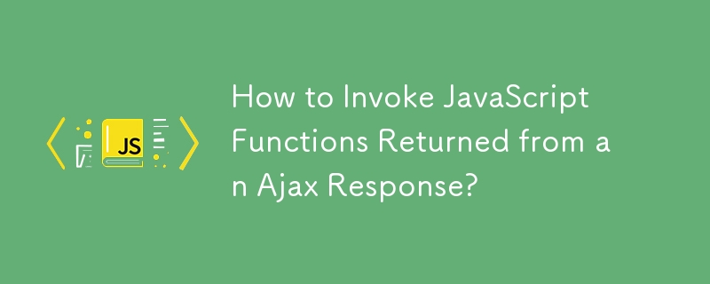 How to Invoke JavaScript Functions Returned from an Ajax Response?