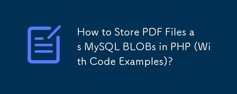 How to Store PDF Files as MySQL BLOBs in PHP (With Code Examples)?