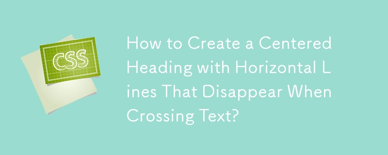 How to Create a Centered Heading with Horizontal Lines That Disappear When Crossing Text? 
