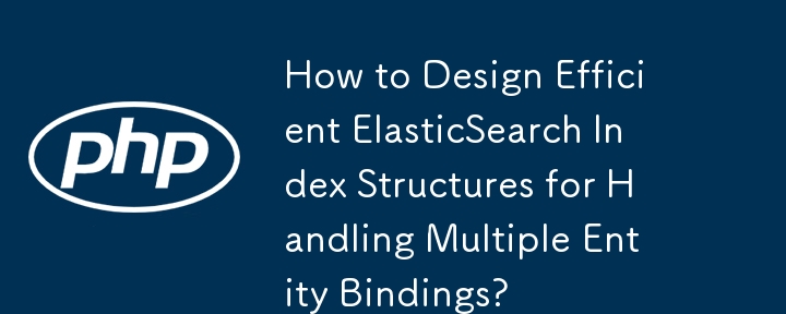 How to Design Efficient ElasticSearch Index Structures for Handling Multiple Entity Bindings? 
