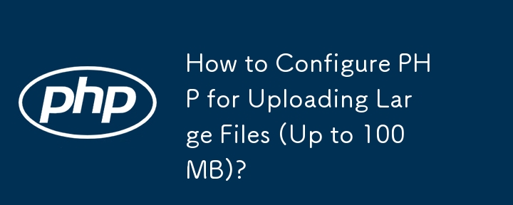 How to Configure PHP for Uploading Large Files (Up to 100MB)? 
