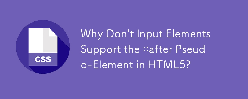 Why Don\'t Input Elements Support the ::after Pseudo-Element in HTML5? 
