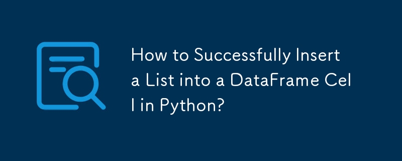 How to Successfully Insert a List into a DataFrame Cell in Python? 
