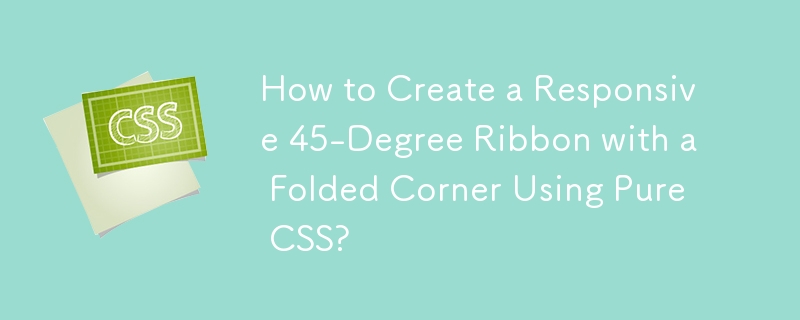 How to Create a Responsive 45-Degree Ribbon with a Folded Corner Using Pure CSS? 
