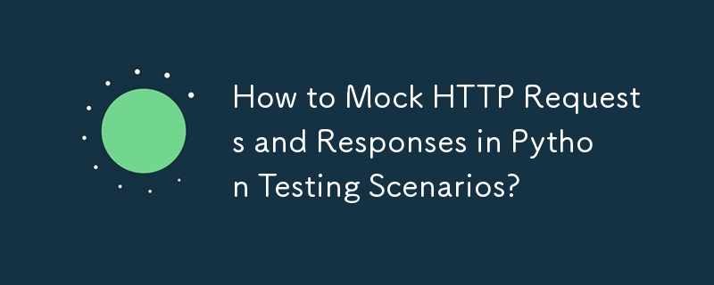 How to Mock HTTP Requests and Responses in Python Testing Scenarios?