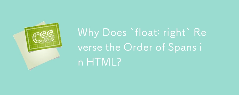 Why Does `float: right` Reverse the Order of Spans in HTML? 
