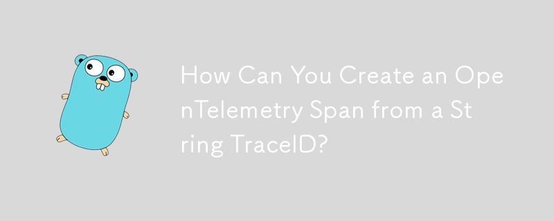 How Can You Create an OpenTelemetry Span from a String TraceID? 
