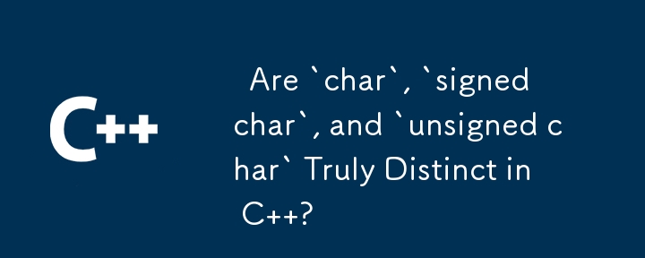   Are `char`, `signed char`, and `unsigned char` Truly Distinct in C  ? 
