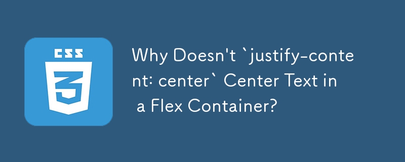 Why Doesn\'t `justify-content: center` Center Text in a Flex Container? 
