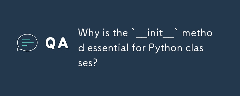 Why is the `__init__` method essential for Python classes? 
