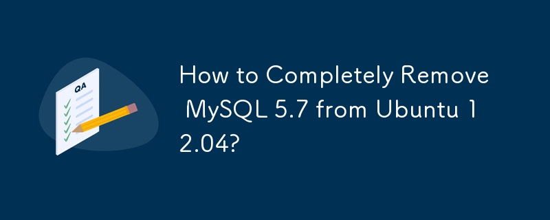 How to Completely Remove MySQL 5.7 from Ubuntu 12.04? 
