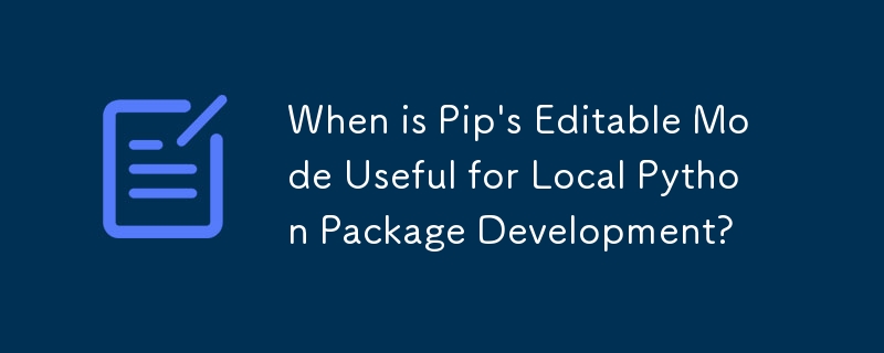 When is Pip\'s Editable Mode Useful for Local Python Package Development?