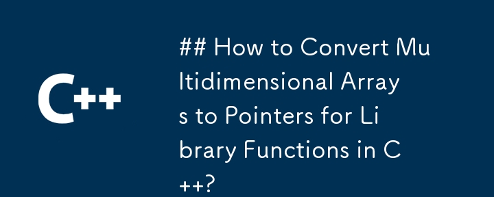 ## How to Convert Multidimensional Arrays to Pointers for Library Functions in C  ? 
