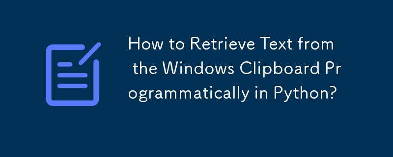 How to Retrieve Text from the Windows Clipboard Programmatically in Python? 
