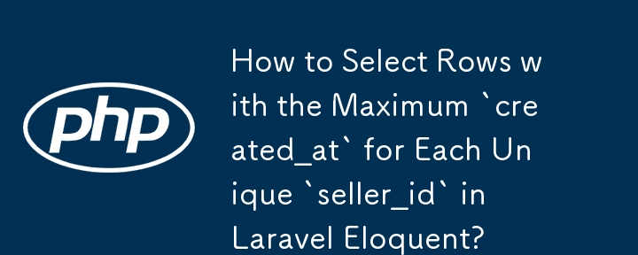 How to Select Rows with the Maximum `created_at` for Each Unique `seller_id` in Laravel Eloquent? 
