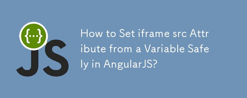 How to Set iframe src Attribute from a Variable Safely in AngularJS?