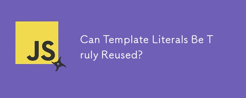 Can Template Literals Be Truly Reused? 
