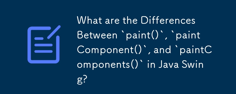 What are the Differences Between `paint()`, `paintComponent()`, and `paintComponents()` in Java Swing? 
