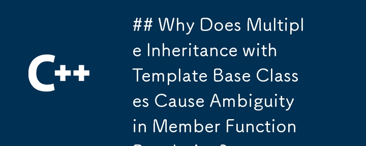 ## Why Does Multiple Inheritance with Template Base Classes Cause Ambiguity in Member Function Resolution? 
