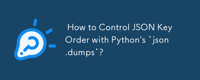  How to Control JSON Key Order with Python\'s `json.dumps`? 
