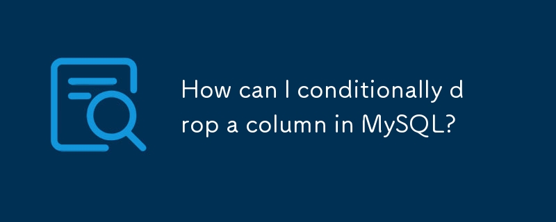 How can I conditionally drop a column in MySQL? 
