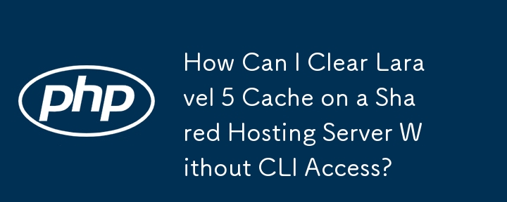 How Can I Clear Laravel 5 Cache on a Shared Hosting Server Without CLI Access? 
