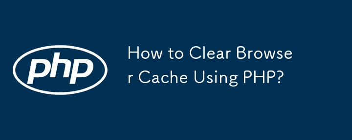 How to Clear Browser Cache Using PHP? 
