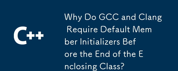 Why Do GCC and Clang Require Default Member Initializers Before the End of the Enclosing Class? 
