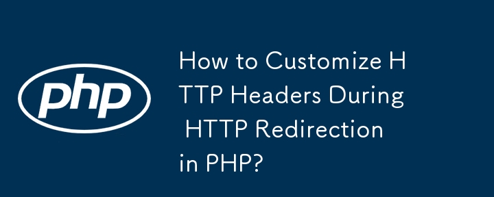 How to Customize HTTP Headers During HTTP Redirection in PHP?