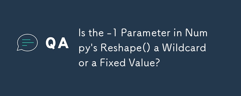 Is the -1 Parameter in Numpy\'s Reshape() a Wildcard or a Fixed Value?