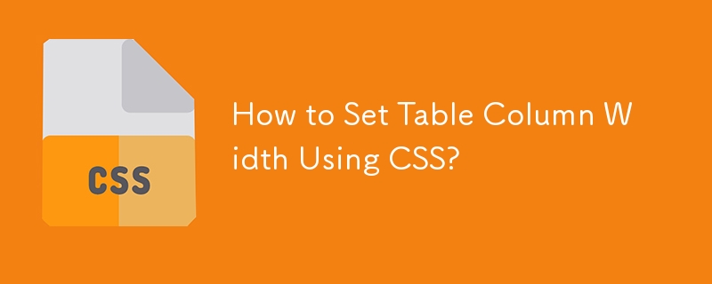 How to Set Table Column Width Using CSS? 
