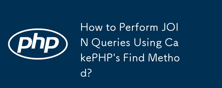 How to Perform JOIN Queries Using CakePHP\'s Find Method?