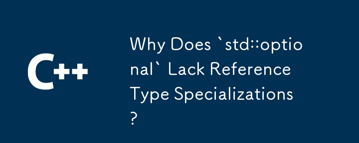 Why Does `std::optional` Lack Reference Type Specializations? 
