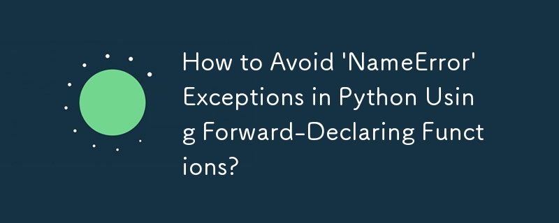 How to Avoid \'NameError\' Exceptions in Python Using Forward-Declaring Functions? 
