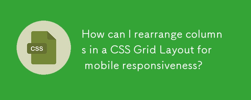 How can I rearrange columns in a CSS Grid Layout for mobile responsiveness? 
