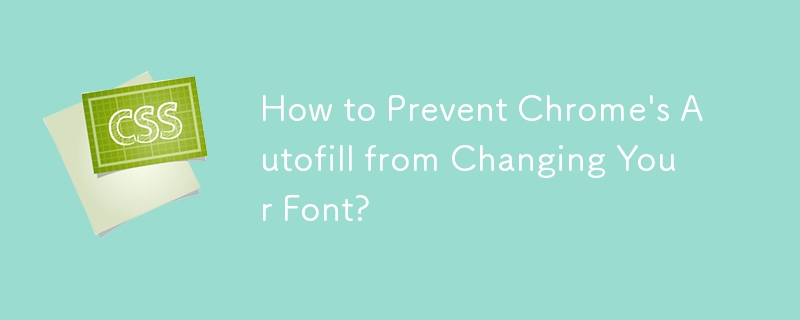 How to Prevent Chrome\'s Autofill from Changing Your Font? 
