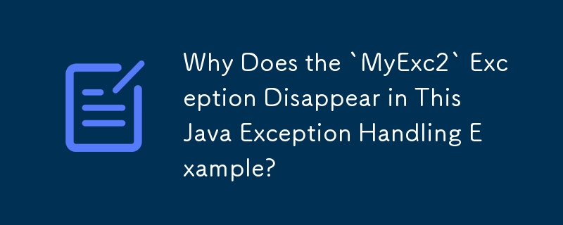 Why Does the `MyExc2` Exception Disappear in This Java Exception Handling Example? 
