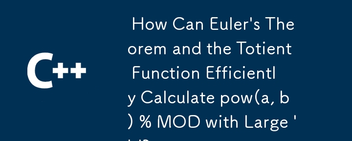  How Can Euler\'s Theorem and the Totient Function Efficiently Calculate pow(a, b) % MOD with Large \'b\'? 
