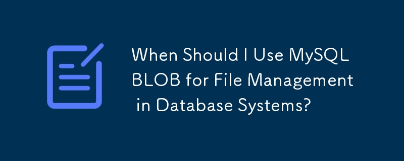 When Should I Use MySQL BLOB for File Management in Database Systems?