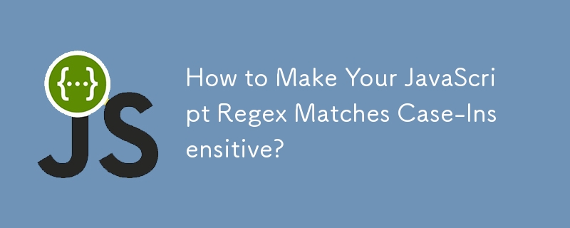 How to Make Your JavaScript Regex Matches Case-Insensitive? 
