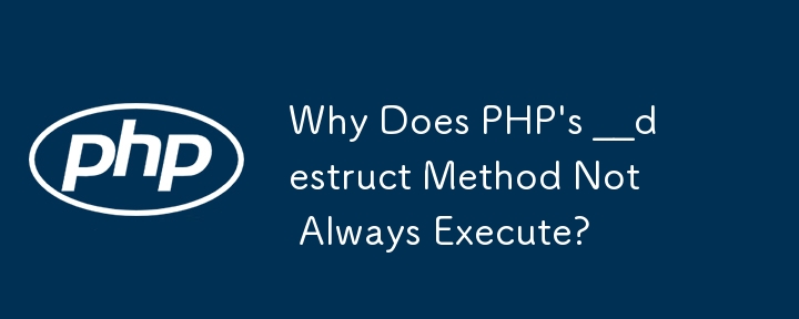 Why Does PHP\'s __destruct Method Not Always Execute?