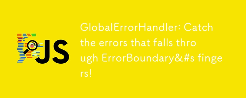 GlobalErrorHandler: Catch the errors that falls through ErrorBoundary