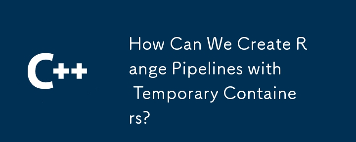 How Can We Create Range Pipelines with Temporary Containers? 
