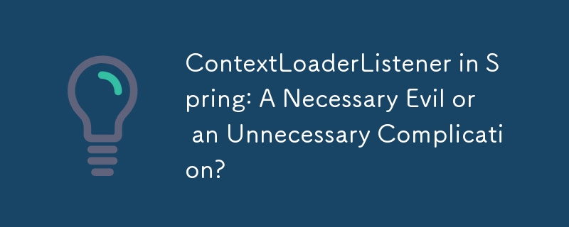 ContextLoaderListener in Spring: A Necessary Evil or an Unnecessary Complication? 
