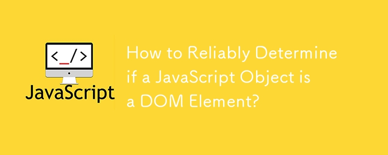 How to Reliably Determine if a JavaScript Object is a DOM Element? 
