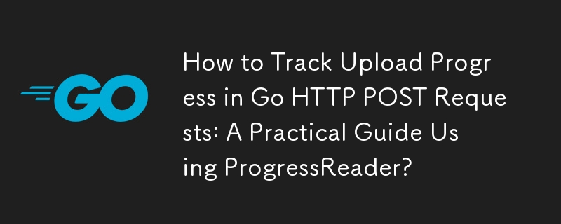 How to Track Upload Progress in Go HTTP POST Requests: A Practical Guide Using ProgressReader? 
