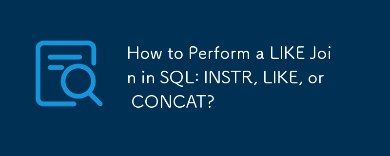 How to Perform a LIKE Join in SQL: INSTR, LIKE, or CONCAT? 
