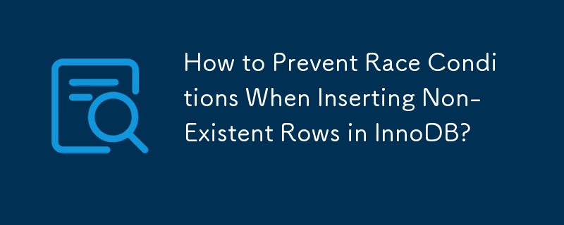 How to Prevent Race Conditions When Inserting Non-Existent Rows in InnoDB? 
