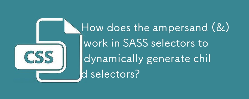 How does the ampersand (&) work in SASS selectors to dynamically generate child selectors? 
