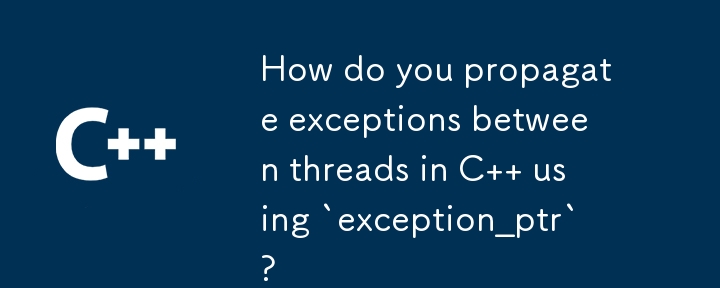 How do you propagate exceptions between threads in C   using `exception_ptr`? 
